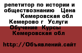 репетитор по истории и обществознанию › Цена ­ 400 - Кемеровская обл., Кемерово г. Услуги » Обучение. Курсы   . Кемеровская обл.